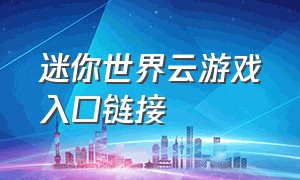 迷你世界云游戏入口链接（迷你世界官方云游戏入口链接）