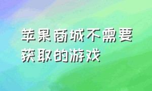 苹果商城不需要获取的游戏