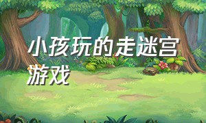 小孩玩的走迷宫游戏（小孩玩的游戏排行榜前十名）