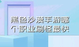 黑色沙漠手游哪个职业刷怪最快