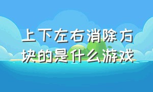 上下左右消除方块的是什么游戏