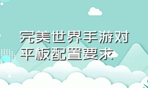 完美世界手游对平板配置要求（完美世界手游需要什么配置）