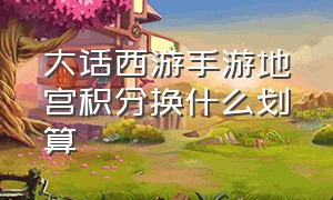 大话西游手游地宫积分换什么划算