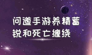 问道手游养精蓄锐和死亡缠绕（问道手游全体土相性怎么加）