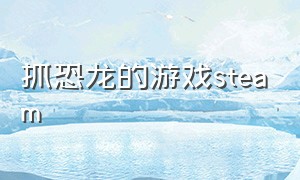 抓恐龙的游戏steam