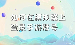 如何在模拟器上登录手游账号