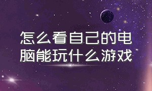 怎么看自己的电脑能玩什么游戏