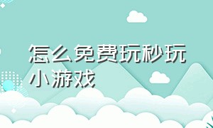 怎么免费玩秒玩小游戏