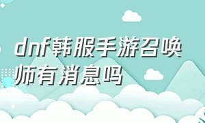 dnf韩服手游召唤师有消息吗