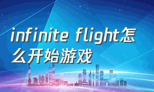 infinite flight怎么开始游戏（infinite flight怎么玩）