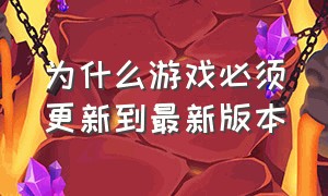 为什么游戏必须更新到最新版本（游戏怎样才能更新到最新版本）