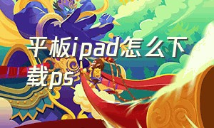 平板ipad怎么下载ps