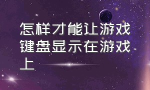 怎样才能让游戏键盘显示在游戏上