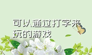 可以通过打字来玩的游戏（有可以练习打字的游戏吗）