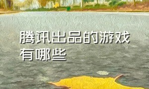 腾讯出品的游戏有哪些（什么游戏是腾讯出品的游戏）