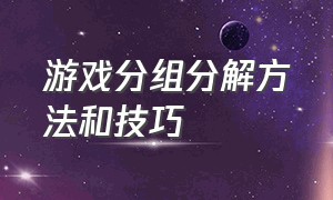 游戏分组分解方法和技巧