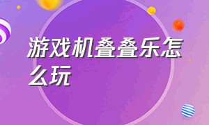 游戏机叠叠乐怎么玩