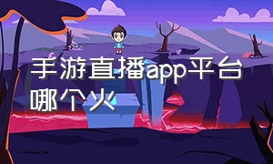 手游直播app平台哪个火