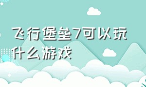 飞行堡垒7可以玩什么游戏