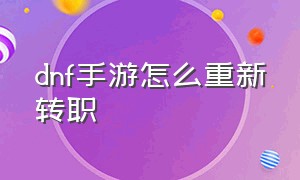 dnf手游怎么重新转职