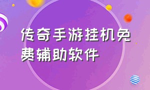 传奇手游挂机免费辅助软件（传奇手游免费24小时挂机软件）