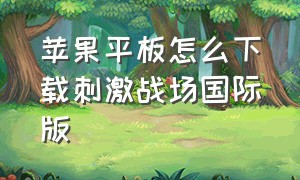 苹果平板怎么下载刺激战场国际版