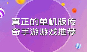 真正的单机版传奇手游游戏推荐（真正的单机版传奇手游游戏推荐视频）