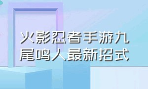 火影忍者手游九尾鸣人最新招式