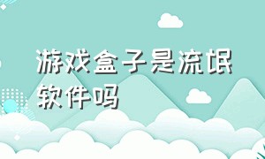 游戏盒子是流氓软件吗