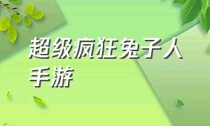 超级疯狂兔子人手游（疯狂兔子人下载手游）