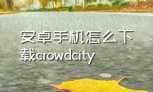 安卓手机怎么下载crowdcity