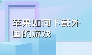 苹果如何下载外国的游戏