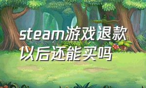 steam游戏退款以后还能买吗