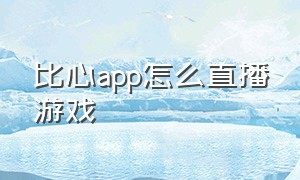 比心app怎么直播游戏