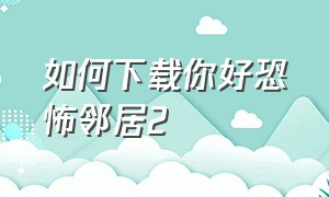 如何下载你好恐怖邻居2