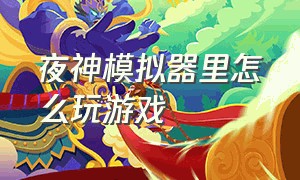 夜神模拟器里怎么玩游戏（夜神模拟器怎么用键盘跑步）