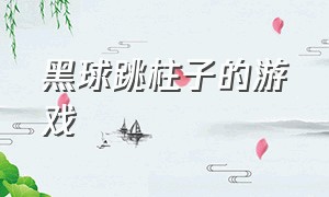 黑球跳柱子的游戏