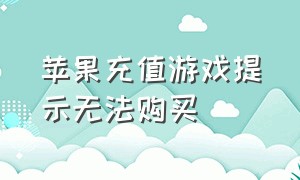 苹果充值游戏提示无法购买