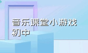 音乐课堂小游戏初中