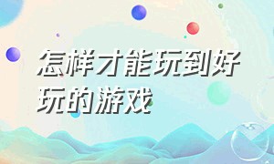 怎样才能玩到好玩的游戏