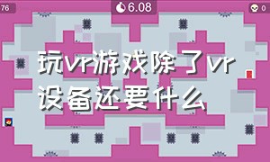 玩vr游戏除了vr设备还要什么