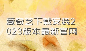 爱奇艺下载安装2023版本最新官网