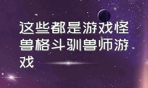 这些都是游戏怪兽格斗驯兽师游戏