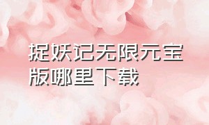 捉妖记无限元宝版哪里下载