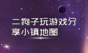 二狗子玩游戏分享小镇地图（二狗子玩游戏新雨林地图）