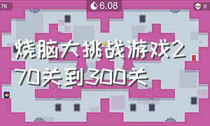 烧脑大挑战游戏270关到300关（烧脑大挑战游戏187关到200怎么过）