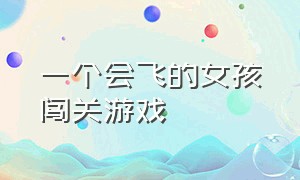 一个会飞的女孩闯关游戏（一个会飞的女孩闯关游戏攻略）