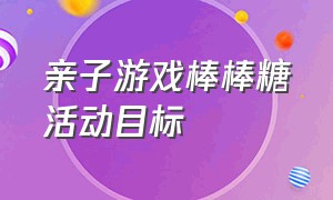 亲子游戏棒棒糖活动目标