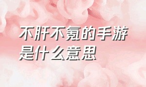 不肝不氪的手游是什么意思