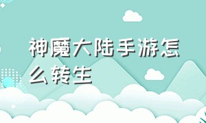 神魔大陆手游怎么转生（神魔大陆手游平民攻略）